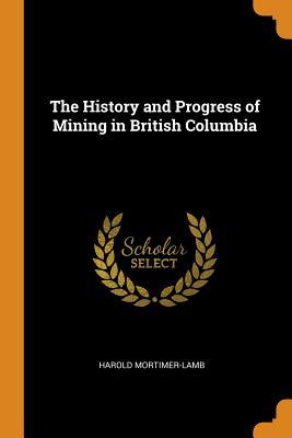 Read The History and Progress of Mining in British Columbia - Harold Mortimer-Lamb file in ePub