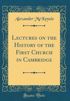 Full Download Lectures on the History of the First Church in Cambridge (Classic Reprint) - Alexander McKenzie file in ePub