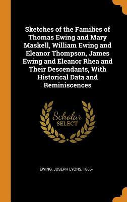 Full Download Sketches of the Families of Thomas Ewing and Mary Maskell, William Ewing and Eleanor Thompson, James Ewing and Eleanor Rhea and Their Descendants, with Historical Data and Reminiscences - Joseph Lyons 1866- Ewing file in PDF