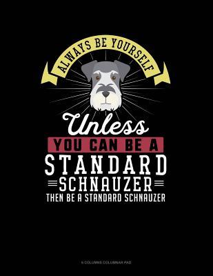 Read Online Always Be Yourself Unless You Can Be a Standard Schnauzer Then Be a Standard Schnauzer: 6 Columns Columnar Pad -  file in ePub