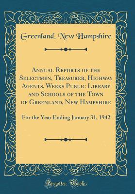 Read Online Annual Reports of the Selectmen, Treasurer, Highway Agents, Weeks Public Library and Schools of the Town of Greenland, New Hampshire: For the Year Ending January 31, 1942 (Classic Reprint) - Greenland New Hampshire file in PDF