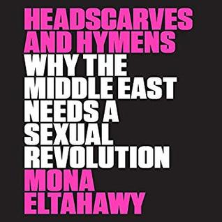 Download Headscarves and Hymens: Why the Middle East Needs a Sexual Revolution - Mona Eltahawy | ePub