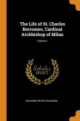 Full Download The Life of St. Charles Borromeo, Cardinal Archbishop of Milan; Volume 1 - Giovanni Pietro Giussano file in PDF