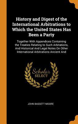 Download History and Digest of the International Arbitrations to Which the United States Has Been a Party: Together with Appendices Containing the Treaties Relating to Such Arbitations, and Historical and Legal Notes on Other International Arbitrations Ancient and - John Bassett Moore file in ePub