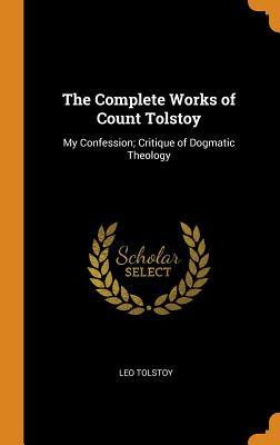Read Online The Complete Works of Count Tolstoy: My Confession; Critique of Dogmatic Theology - Leo Tolstoy | ePub