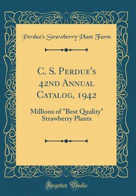 Read Online C. S. Perdue's 42nd Annual Catalog, 1942: Millions of Best Quality Strawberry Plants (Classic Reprint) - Perdue's Strawberry Plant Farm file in PDF