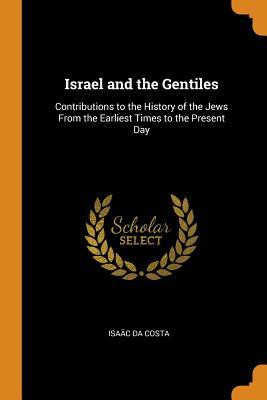 Full Download Israel and the Gentiles: Contributions to the History of the Jews from the Earliest Times to the Present Day - Isaac da Costa file in PDF