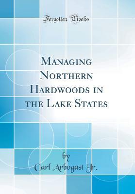 Full Download Managing Northern Hardwoods in the Lake States (Classic Reprint) - Carl Arbogast Jr. file in PDF
