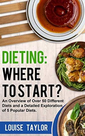 Read Dieting: Where to Start?: An Overview of Over 50 Different Diets and a Detailed Exploration of 5 Popular Diets - Louise Taylor file in ePub