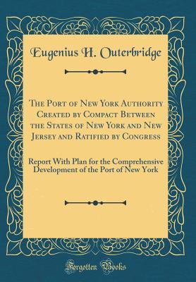Read Online The Port of New York Authority Created by Compact Between the States of New York and New Jersey and Ratified by Congress: Report with Plan for the Comprehensive Development of the Port of New York (Classic Reprint) - Eugenius H Outerbridge file in ePub