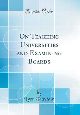 Full Download On Teaching Universities and Examining Boards (Classic Reprint) - Lyon Playfair | PDF