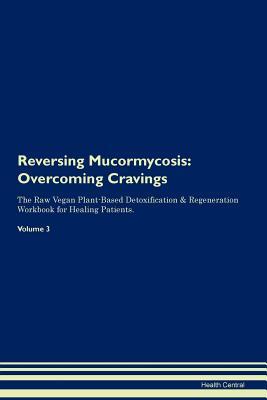 Read Online Reversing Mucormycosis: Overcoming Cravings The Raw Vegan Plant-Based Detoxification & Regeneration Workbook for Healing Patients. Volume 3 - Health Central | ePub