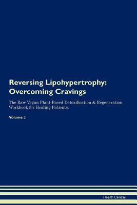 Download Reversing Lipohypertrophy: Overcoming Cravings The Raw Vegan Plant-Based Detoxification & Regeneration Workbook for Healing Patients. Volume 3 - Health Central file in ePub