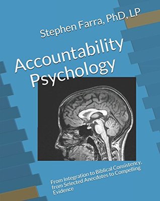 Read Online Accountability Psychology: From Integration to Biblical Consistency, from Selected Anecdotes to Compelling Evidence - Stephen Farra Phd Lp | PDF