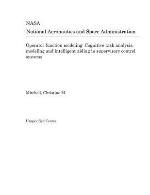 Full Download Operator Function Modeling: Cognitive Task Analysis, Modeling and Intelligent Aiding in Supervisory Control Systems - National Aeronautics and Space Administration | PDF
