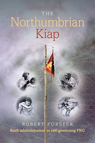 Read The Northumbrian Kiap: Bush administration in self-governing Papua New Guinea - Robert Forster file in PDF
