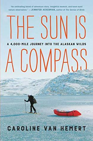 Full Download The Sun Is a Compass: A 4,000-Mile Journey into the Alaskan Wilds - Caroline Van Hemert | PDF
