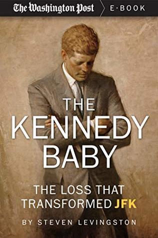 Read Online The Kennedy Baby: The Loss That Transformed JFK - Steven Levingston | PDF