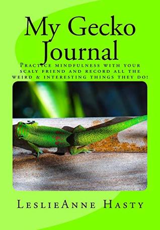 Full Download My Gecko Journal: Practice mindfulness with your scaly friend and record all the weird & interesting things they do! - Leslieanne Hasty | ePub