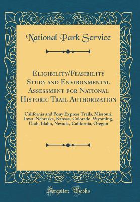 Read Eligibility/Feasibility Study and Environmental Assessment for National Historic Trail Authorization: California and Pony Express Trails, Missouri, Iowa, Nebraska, Kansas, Colorado, Wyoming, Utah, Idaho, Nevada, California, Oregon (Classic Reprint) - U.S. National Park Service | ePub