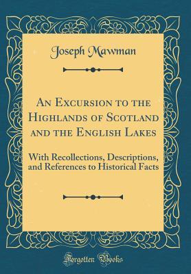 Read An Excursion to the Highlands of Scotland and the English Lakes: With Recollections, Descriptions, and References to Historical Facts (Classic Reprint) - Joseph Mawman | ePub