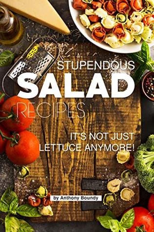 Full Download Stupendous Salad Recipes: Your #1 Book for Salads SO Much More than just Lettuce! - Anthony Boundy file in PDF