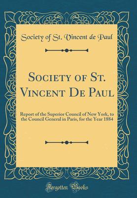 Full Download Society of St. Vincent de Paul: Report of the Superior Council of New York, to the Council General in Paris, for the Year 1884 (Classic Reprint) - Society of St Vincent De Paul file in ePub