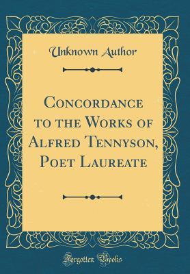 Read Online Concordance to the Works of Alfred Tennyson, Poet Laureate (Classic Reprint) - Unknown file in PDF