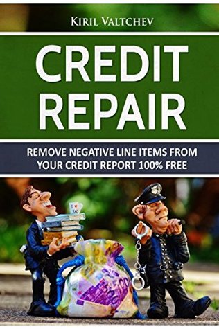 Full Download Credit Repair : Remove Negative Line Items From Your Credit Report 100% Free: Remove Negative Line Items From Your Credit Report 100% Free - Kiril Valtchev file in PDF