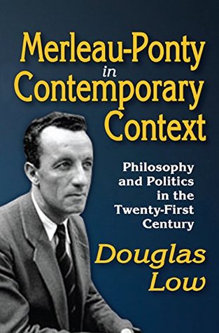 Read Online Merleau-Ponty in Contemporary Context: Philosophy and Politics in the Twenty-First Century - Douglas Beck Low | ePub