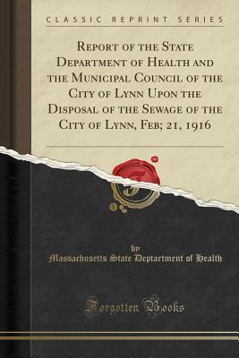 Full Download Report of the State Department of Health and the Municipal Council of the City of Lynn Upon the Disposal of the Sewage of the City of Lynn, Feb; 21, 1916 (Classic Reprint) - Massachusetts State Deptartment Health | ePub