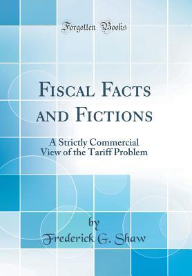 Download Fiscal Facts and Fictions: A Strictly Commercial View of the Tariff Problem (Classic Reprint) - Frederick G. Shaw | PDF