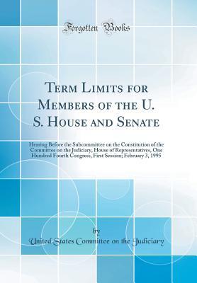 Download Term Limits for Members of the U. S. House and Senate: Hearing Before the Subcommittee on the Constitution of the Committee on the Judiciary, House of Representatives, One Hundred Fourth Congress, First Session; February 3, 1995 (Classic Reprint) - U.S. Congress | ePub