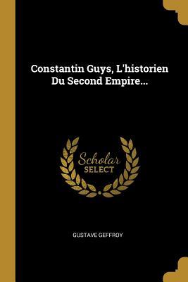 Read Constantin Guys, l'Historien Du Second Empire - Gustave Geffroy | ePub