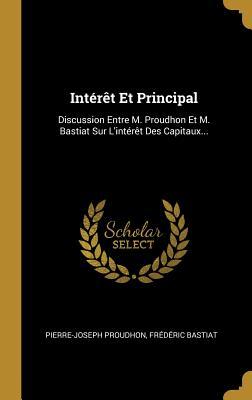 Full Download Int�r�t Et Principal: Discussion Entre M. Proudhon Et M. Bastiat Sur l'Int�r�t Des Capitaux - Pierre-Joseph Proudhon file in ePub