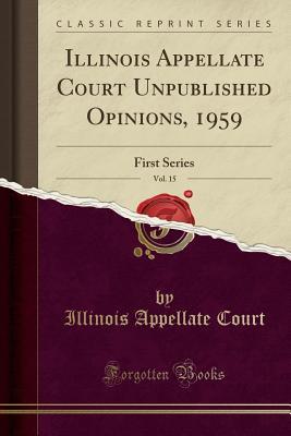 Download Illinois Appellate Court Unpublished Opinions, 1959, Vol. 15: First Series (Classic Reprint) - Illinois Appellate Court | PDF