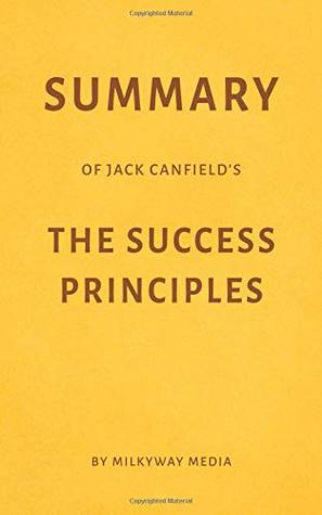 Full Download Summary of Jack Canfield’s The Success Principles by Milkyway Media - Milkyway Media file in PDF
