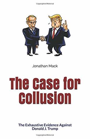 Read Online The Case for Collusion: The Exhaustive Evidence Against Donald J. Trump - Jonathan Mack file in PDF