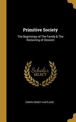 Read Primitive Society: The Beginnings of the Family & the Reckoning of Descent - Edwin Sidney Hartland | PDF