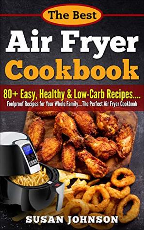 Read Thе Bеѕt Air Frуеr Cооkbооk: 80  Eаѕу, Hеаlthу & Lоw-Cаrb Rесiреѕ..Fооlрrооf Rесiреѕ fоr Yоur Whole Fаmilу.Thе Perfect Air Frуеr Cookbook - Susan Johnson file in PDF