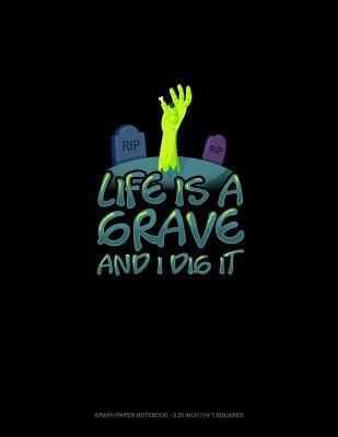 Download Life Is a Grave and I Dig It: Graph Paper Notebook - 0.25 Inch (1/4) Squares -  | PDF