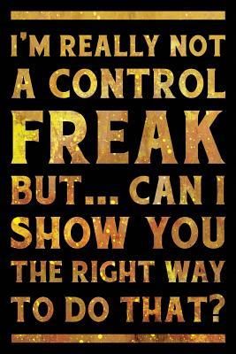 Full Download I'm Really Not a Control Freak But  Can I Show You the Right Way to Do That? Notebook Gold: Funny Wide-Ruled Notepad for Coworkers -  file in ePub
