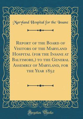 Read Online Report of the Board of Visitors of the Maryland Hospital (for the Insane at Baltimore, ) to the General Assembly of Maryland, for the Year 1852 (Classic Reprint) - Maryland Hospital for the Insane file in ePub