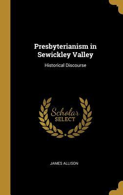 Read Presbyterianism in Sewickley Valley: Historical Discourse - James Allison file in PDF
