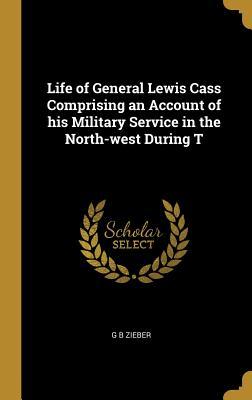 Full Download Life of General Lewis Cass Comprising an Account of His Military Service in the North-West During T - G B Zieber | ePub