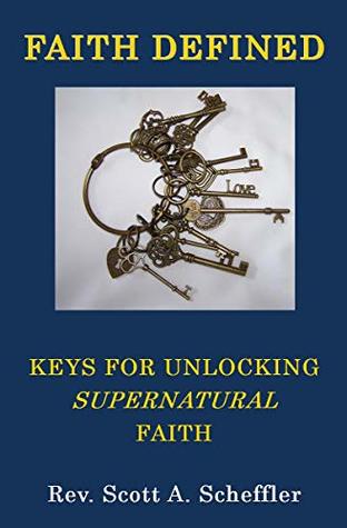 Read Online Faith Defined: Keys For Unlocking Supernatural Faith - Rev. Scott Scheffler | ePub