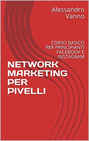 Download NETWORK MARKETING PER PIVELLI: CORSO BASICO PER PRINCIPIANTI FACEBOOK E INSTAGRAM (DA O A SOCIAL MEDIA STAR Vol. 1) - Alessandro Vanno file in PDF