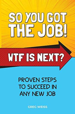 Read Online So You Got The Job! WTF Is Next?: Proven steps to succeed in any new job. - Greg Weiss file in ePub