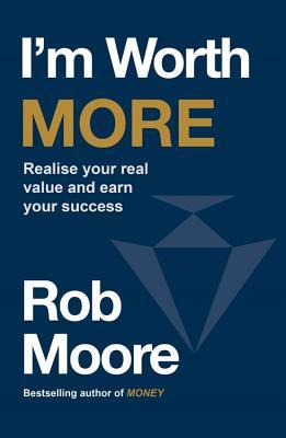Read Online I'm Worth More: Realise your real value and earn your success - Rob Moore file in ePub