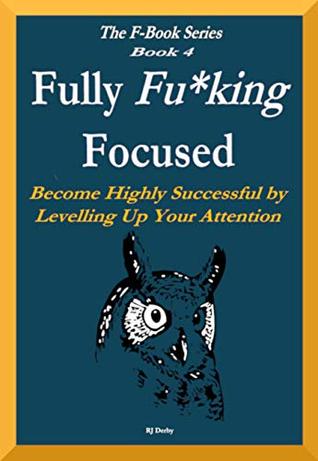Full Download Fully Fu*king Focused: Become Highly Successful by Levelling Up Your Attention (The F-Book Series 4) - R.J. Derby file in PDF
